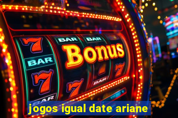 jogos igual date ariane